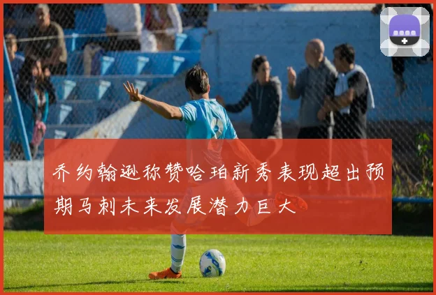 乔约翰逊称赞哈珀新秀表现超出预期马刺未来发展潜力巨大