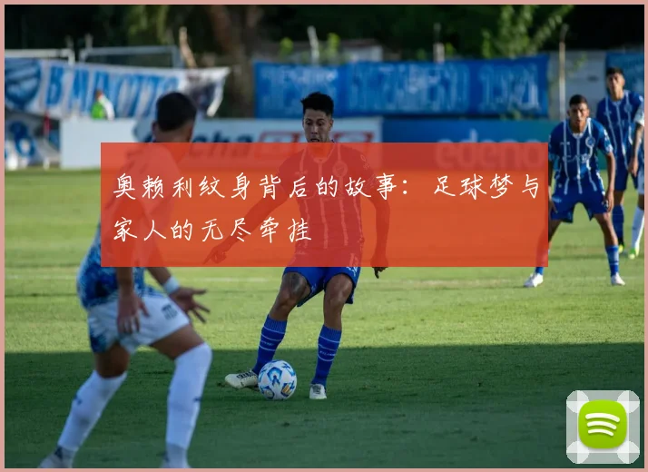 奥赖利纹身背后的故事：足球梦与家人的无尽牵挂