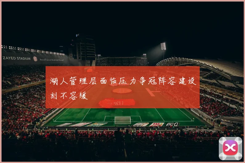 湖人管理层面临压力争冠阵容建设刻不容缓
