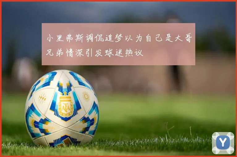 小里弗斯调侃追梦以为自己是大哥兄弟情深引发球迷热议