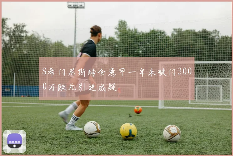 S希门尼斯转会意甲一年未破门3000万欧元引进成疑