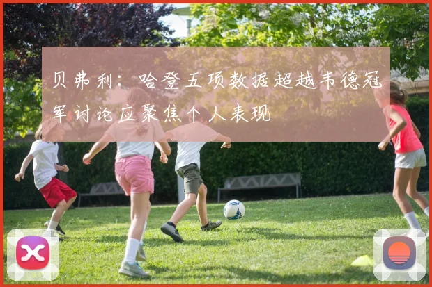 贝弗利：哈登五项数据超越韦德冠军讨论应聚焦个人表现